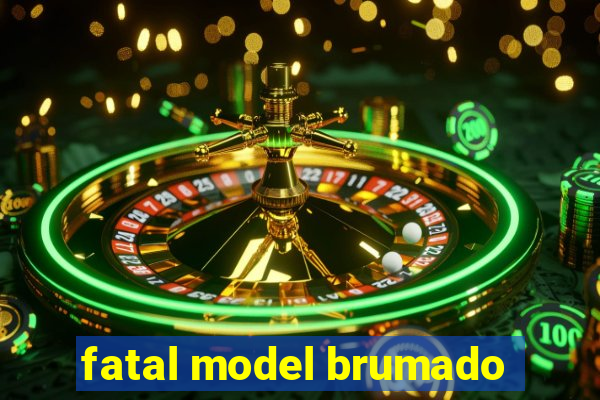 fatal model brumado